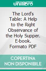 The Lord's Table: A Help to the Right Observance of the Holy Supper. E-book. Formato PDF ebook di Andrew Murray