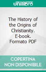 The History of the Origins of Christianity. E-book. Formato PDF ebook