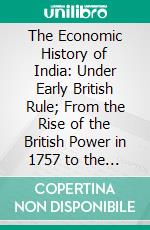 The Economic History of India: Under Early British Rule; From the Rise of the British Power in 1757 to the Accession of Queen Victoria in 1837. E-book. Formato PDF ebook