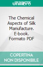 The Chemical Aspects of Silk Manufacture. E-book. Formato PDF ebook di Robert Livingston Fernbach