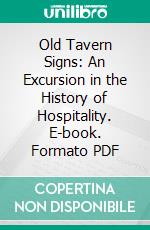 Old Tavern Signs: An Excursion in the History of Hospitality. E-book. Formato PDF ebook di Fritz August Gottfried Endell