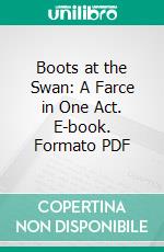 Boots at the Swan: A Farce in One Act. E-book. Formato PDF ebook