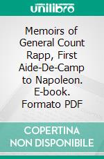 Memoirs of General Count Rapp, First Aide-De-Camp to Napoleon. E-book. Formato PDF ebook