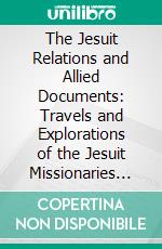 The Jesuit Relations and Allied Documents: Travels and Explorations of the Jesuit Missionaries in New France; 1610-1791. E-book. Formato PDF