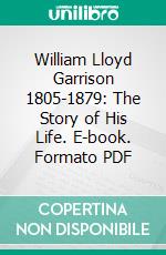 William Lloyd Garrison 1805-1879: The Story of His Life. E-book. Formato PDF ebook