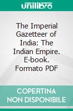 The Imperial Gazetteer of India: The Indian Empire. E-book. Formato PDF ebook di Great Britain