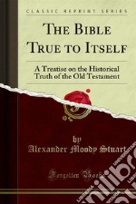 The Bible True to Itself: A Treatise on the Historical Truth of the Old Testament. E-book. Formato PDF ebook