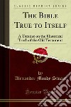 The Bible True to Itself: A Treatise on the Historical Truth of the Old Testament. E-book. Formato PDF ebook di Alexander Moody Stuart