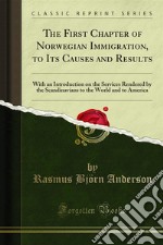 The First Chapter of Norwegian Immigration, to Its Causes and Results: With an Introduction on the Services Rendered by the Scandinavians to the World and to America. E-book. Formato PDF ebook