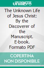 The Unknown Life of Jesus Christ: By the Discoverer of the Manuscript. E-book. Formato PDF ebook