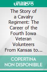 The Story of a Cavalry Regiment: The Career of the Fourth Iowa Veteran Volunteers From Kansas to Georgia. E-book. Formato PDF