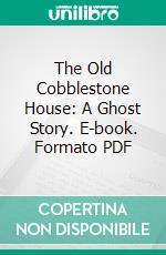 The Old Cobblestone House: A Ghost Story. E-book. Formato PDF ebook