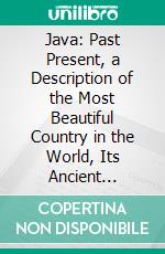 Java: Past Present, a Description of the Most Beautiful Country in the World, Its Ancient History, People, Antiquities, and Products. E-book. Formato PDF ebook di Donald Maclaine Campbell