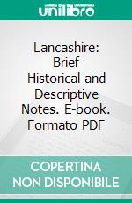 Lancashire: Brief Historical and Descriptive Notes. E-book. Formato PDF ebook