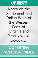 Notes on the Settlement and Indian Wars of the Western Parts of Virginia and Pennsylvania. E-book. Formato PDF