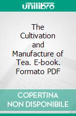 The Cultivation and Manufacture of Tea. E-book. Formato PDF ebook