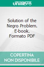 Solution of the Negro Problem. E-book. Formato PDF ebook