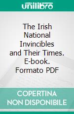 The Irish National Invincibles and Their Times. E-book. Formato PDF ebook di Patrick J. P. Tynan