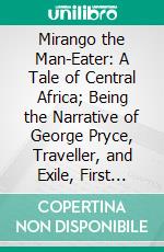 Mirango the Man-Eater: A Tale of Central Africa; Being the Narrative of George Pryce, Traveller, and Exile, First Writ Down Anno Domini 1706, and Now Retold. E-book. Formato PDF ebook di Charles Dudley Lampen