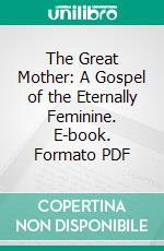 The Great Mother: A Gospel of the Eternally Feminine. E-book. Formato PDF ebook di Carl H. A. Bjerregaard