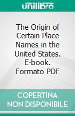 The Origin of Certain Place Names in the United States. E-book. Formato PDF ebook di Henry Gannett