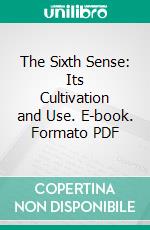 The Sixth Sense: Its Cultivation and Use. E-book. Formato PDF ebook di Charles H. Brent