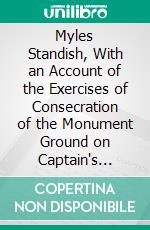 Myles Standish, With an Account of the Exercises of Consecration of the Monument Ground on Captain's Hill, Duxbury, Aug: 17, 1871. E-book. Formato PDF ebook di Stephen M. Allen