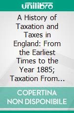 A History of Taxation and Taxes in England: From the Earliest Times to the Year 1885; Taxation From the Earliest Times to the Civil War. E-book. Formato PDF ebook di Stephen Dowell