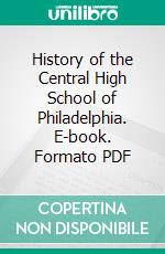 History of the Central High School of Philadelphia. E-book. Formato PDF ebook di Franklin Spencer Edmonds