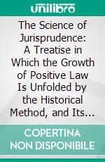 The Science of Jurisprudence: A Treatise in Which the Growth of Positive Law Is Unfolded by the Historical Method, and Its Elements Classified and Defined by the Analytical. E-book. Formato PDF ebook di Hannis Taylor