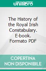The History of the Royal Irish Constabulary. E-book. Formato PDF ebook