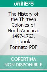 The History of the Thirteen Colonies of North America: 1497-1763. E-book. Formato PDF ebook