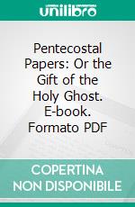 Pentecostal Papers: Or the Gift of the Holy Ghost. E-book. Formato PDF ebook di Samuel Ashton Keen