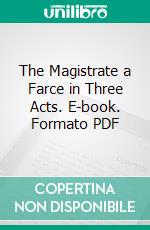 The Magistrate a Farce in Three Acts. E-book. Formato PDF ebook di Arthur Wing Pinero