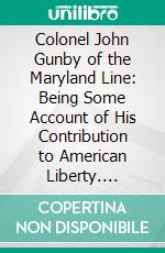Colonel John Gunby of the Maryland Line: Being Some Account of His Contribution to American Liberty. E-book. Formato PDF ebook