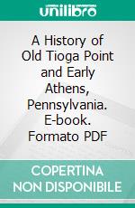 A History of Old Tioga Point and Early Athens, Pennsylvania. E-book. Formato PDF ebook