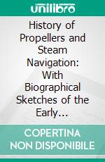 History of Propellers and Steam Navigation: With Biographical Sketches of the Early Inventors. E-book. Formato PDF ebook
