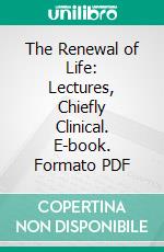 The Renewal of Life: Lectures, Chiefly Clinical. E-book. Formato PDF ebook di Thomas King Chambers