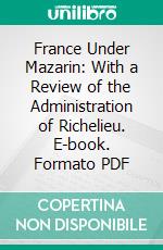 France Under Mazarin: With a Review of the Administration of Richelieu. E-book. Formato PDF ebook