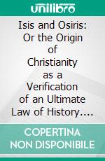 Isis and Osiris: Or the Origin of Christianity as a Verification of an Ultimate Law of History. E-book. Formato PDF ebook di John Stuart Glennie