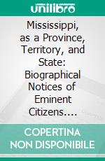 Mississippi, as a Province, Territory, and State: Biographical Notices of Eminent Citizens. E-book. Formato PDF ebook