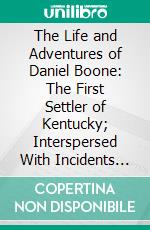 The Life and Adventures of Daniel Boone: The First Settler of Kentucky; Interspersed With Incidents in the Early Annals of the Country. E-book. Formato PDF ebook