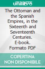 The Ottoman and the Spanish Empires, in the Sixteenth and Seventeenth Centuries. E-book. Formato PDF ebook di Leopold von Ranke