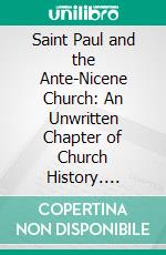 Saint Paul and the Ante-Nicene Church: An Unwritten Chapter of Church History. E-book. Formato PDF ebook