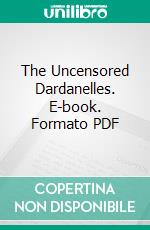 The Uncensored Dardanelles. E-book. Formato PDF ebook di Ellis Ashmead