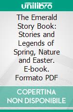 The Emerald Story Book: Stories and Legends of Spring, Nature and Easter. E-book. Formato PDF ebook di Ada M. Skinner