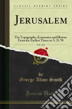 Jerusalem: The Topography, Economics and History From the Earliest Times to A. D. 70. E-book. Formato PDF