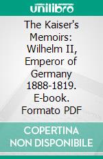 The Kaiser's Memoirs: Wilhelm II, Emperor of Germany 1888-1819. E-book. Formato PDF ebook di Thomas R. Ybarra