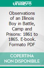 Observations of an Illinois Boy in Battle, Camp and Prisons: 1861 to 1865. E-book. Formato PDF ebook di Henry Harrison Eby