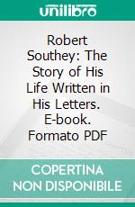 Robert Southey: The Story of His Life Written in His Letters. E-book. Formato PDF ebook di Robert Southey